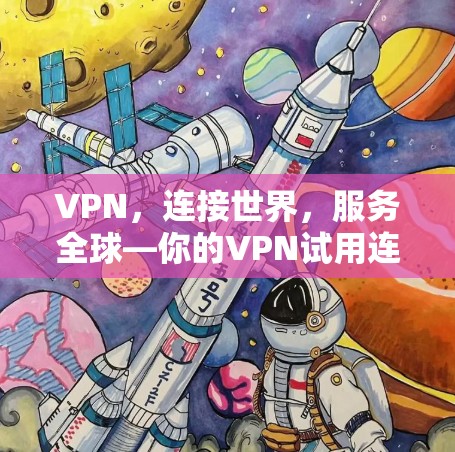VPN,连接世界,服务全球—你的VPN试用连接工具 VPN,连接世界,服务全球—你的VPN试用连接工具