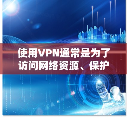 使用VPN通常是为了访问网络资源、保护隐私或进行其他相关用途。以下是一些关于VPN使用的小贴士 使用VPN通常是为了访问网络资源、保护隐私或进行其他相关用途。以下是一些关于VPN使用的小贴士