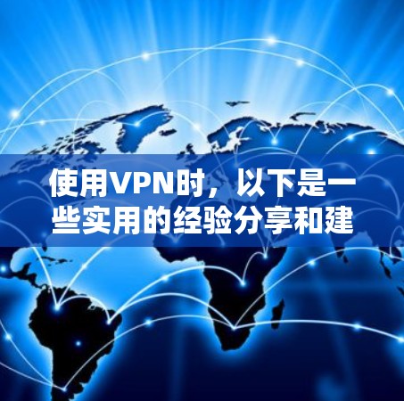 使用VPN时，以下是一些实用的经验分享和建议，帮助你更好地安全使用