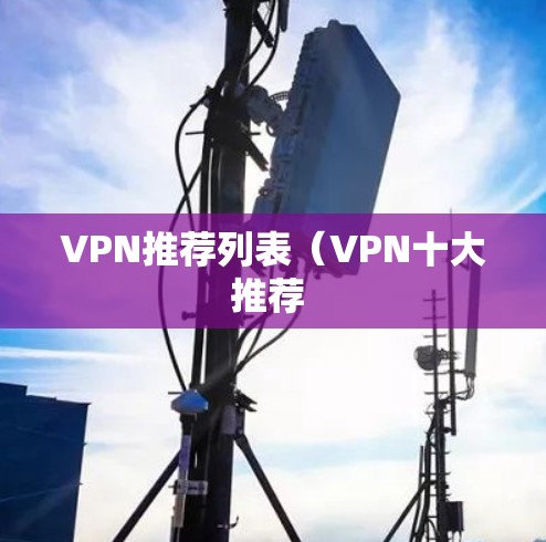 VPN推荐列表(VPN十大推荐 VPN推荐列表(VPN十大推荐