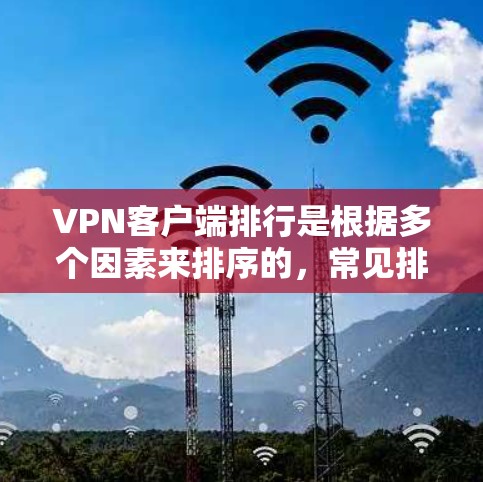 VPN客户端排行是根据多个因素来排序的,常见排名包括访问量、安全性、用户基础、界面设计和安全性评分等。以下是一些常见的VPN客户端排行,供参考 VPN客户端排行是根据多个因素来排序的,常见排名包括访问量、安全性、用户基础、界面设计和安全性评分等。以下是一些常见的VPN客户端排行,供参考