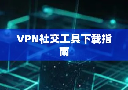 VPN社交工具下载指南