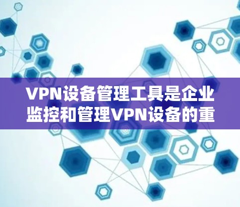 VPN设备管理工具是企业监控和管理VPN设备的重要工具,涵盖从设备监控到安全审计的各个方面。以下是对这些工具的详细分析 VPN设备管理工具是企业监控和管理VPN设备的重要工具,涵盖从设备监控到安全审计的各个方面。以下是对这些工具的详细分析