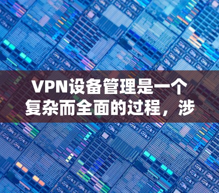VPN设备管理是一个复杂而全面的过程,涉及多个方面的操作和配置。以下是对VPN设备管理的一步到位指南 VPN设备管理是一个复杂而全面的过程,涉及多个方面的操作和配置。以下是对VPN设备管理的一步到位指南
