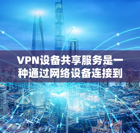 VPN设备共享服务是一种通过网络设备连接到同一个VPN服务器,多个用户或设备同时使用的技术,显著提高了设备管理的效率和安全性。以下是该服务的详细解释 VPN设备共享服务是一种通过网络设备连接到同一个VPN服务器,多个用户或设备同时使用的技术,显著提高了设备管理的效率和安全性。以下是该服务的详细解释