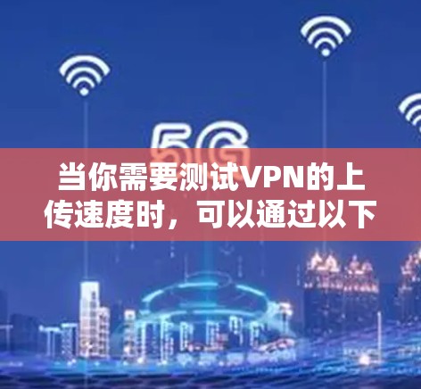 当你需要测试VPN的上传速度时，可以通过以下步骤进行测试