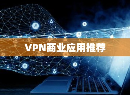 VPN商业应用推荐 VPN商业应用推荐