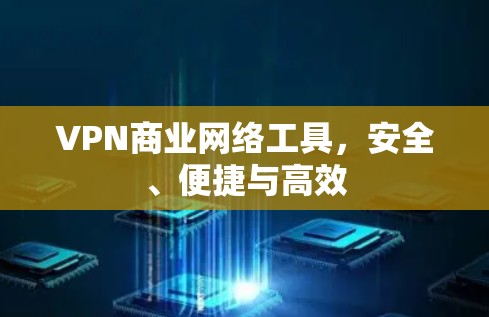 VPN商业网络工具,安全、便捷与高效 VPN商业网络工具,安全、便捷与高效