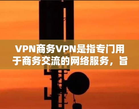 VPN商务VPN是指专门用于商务交流的网络服务,旨在提供安全、可靠的云服务,以支持远程办公、文档共享和会议等商务活动。以下是对该类 VPN 的详细介绍 VPN商务VPN是指专门用于商务交流的网络服务,旨在提供安全、可靠的云服务,以支持远程办公、文档共享和会议等商务活动。以下是对该类 VPN 的详细介绍