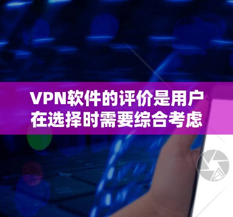 VPN软件的评价是用户在选择时需要综合考虑的因素之一。以下是一些常见的VPN软件评价点，帮助您更全面地了解不同软件的优缺点