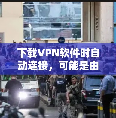 下载VPN软件时自动连接,可能是由于软件本身有自动连接功能,也可能涉及恶意软件或其他问题。以下是分步建议以解决这一问题 下载VPN软件时自动连接,可能是由于软件本身有自动连接功能,也可能涉及恶意软件或其他问题。以下是分步建议以解决这一问题