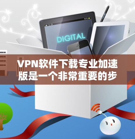 VPN软件下载专业加速版是一个非常重要的步骤,尤其是在保护个人隐私和安全的前提下。以下是一些专业的VPN软件推荐和下载步骤,帮助你高效地完成下载 VPN软件下载专业加速版是一个非常重要的步骤,尤其是在保护个人隐私和安全的前提下。以下是一些专业的VPN软件推荐和下载步骤,帮助你高效地完成下载