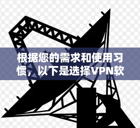 根据您的需求和使用习惯，以下是选择VPN软件的综合建议