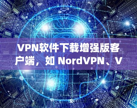VPN软件下载增强版客户端,如 NordVPN、VpnWeb和Netnety Pro,主要功能包括密码设置、权限管理、访问控制、安全设置和功能扩展。以下是详细的步骤和信息 VPN软件下载增强版客户端,如 NordVPN、VpnWeb和Netnety Pro,主要功能包括密码设置、权限管理、访问控制、安全设置和功能扩展。以下是详细的步骤和信息