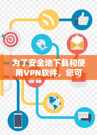 为了安全地下载和使用VPN软件，您可以按照以下步骤进行