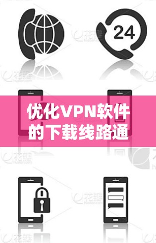 优化VPN软件的下载线路通常包括以下步骤 优化VPN软件的下载线路通常包括以下步骤