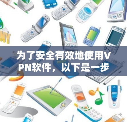 为了安全有效地使用VPN软件,以下是一步步的指南 为了安全有效地使用VPN软件,以下是一步步的指南