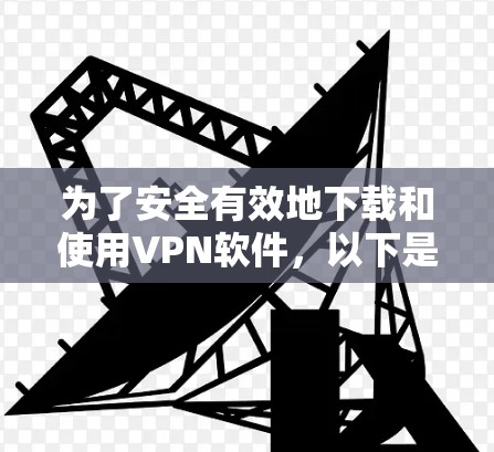 为了安全有效地下载和使用VPN软件，以下是一个有序的步骤指南