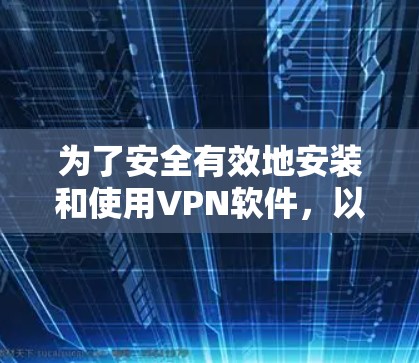 为了安全有效地安装和使用VPN软件，以下是一步步的指导