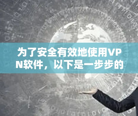 为了安全有效地使用VPN软件,以下是一步步的指南 为了安全有效地使用VPN软件,以下是一步步的指南