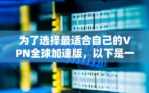 为了选择最适合自己的VPN全球加速版，以下是一个清晰的指南，帮助你做出明智的决定