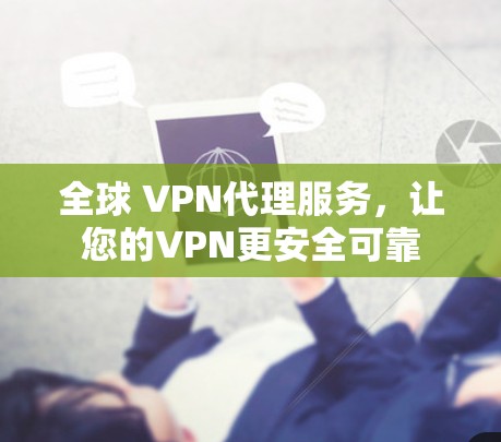 全球 VPN代理服务,让您的VPN更安全可靠 全球 VPN代理服务,让您的VPN更安全可靠