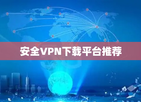 安全VPN下载平台推荐 安全VPN下载平台推荐