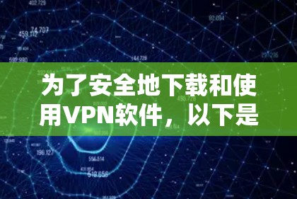 为了安全地下载和使用VPN软件,以下是一个清晰的步骤指南 为了安全地下载和使用VPN软件,以下是一个清晰的步骤指南
