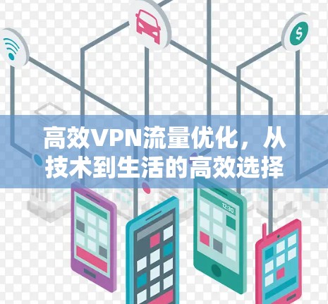 高效VPN流量优化,从技术到生活的高效选择 高效VPN流量优化,从技术到生活的高效选择