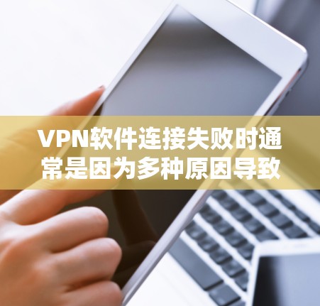 VPN软件连接失败时通常是因为多种原因导致的，以下是一些可能的原因和解决方法