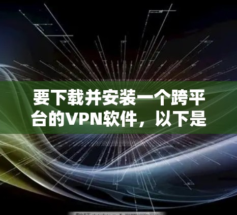 要下载并安装一个跨平台的VPN软件,以下是一个详细的步骤指南。推荐几个通用且可靠的VPN软件 要下载并安装一个跨平台的VPN软件,以下是一个详细的步骤指南。推荐几个通用且可靠的VPN软件