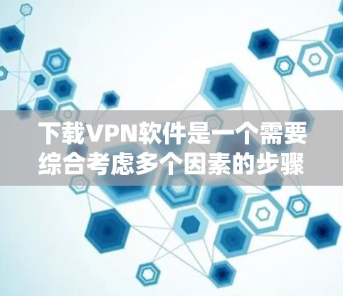 下载VPN软件是一个需要综合考虑多个因素的步骤,以下是一个结构化的指南,帮助您系统地完成下载和使用过程 下载VPN软件是一个需要综合考虑多个因素的步骤,以下是一个结构化的指南,帮助您系统地完成下载和使用过程