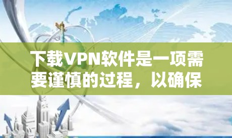 下载VPN软件是一项需要谨慎的过程,以确保安全和隐私。以下是详细的步骤和注意事项,帮助你安全地下载并使用VPN软件 下载VPN软件是一项需要谨慎的过程,以确保安全和隐私。以下是详细的步骤和注意事项,帮助你安全地下载并使用VPN软件