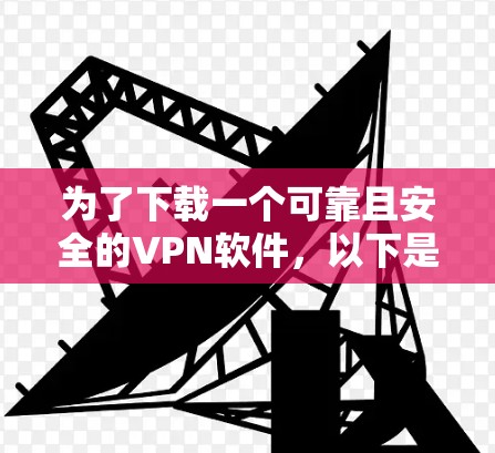 为了下载一个可靠且安全的VPN软件，以下是一些关键步骤和建议