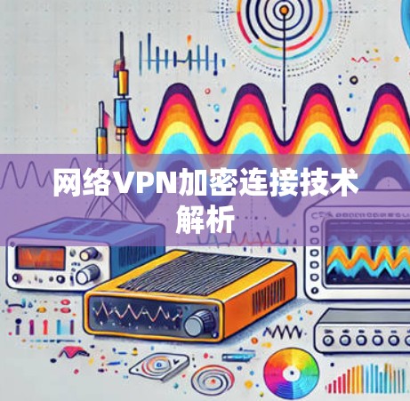 网络VPN加密连接技术解析 网络VPN加密连接技术解析