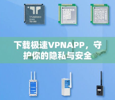 下载极速VPNAPP,守护你的隐私与安全 下载极速VPNAPP,守护你的隐私与安全