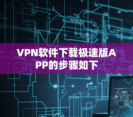 VPN软件下载极速版APP的步骤如下 VPN软件下载极速版APP的步骤如下