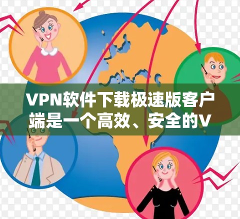 VPN软件下载极速版客户端是一个高效、安全的VPN解决方案，尤其适合对英语有较高要求的用户。以下是一些详细的步骤和注意事项，帮助您轻松下载和安装极速VPN客户端