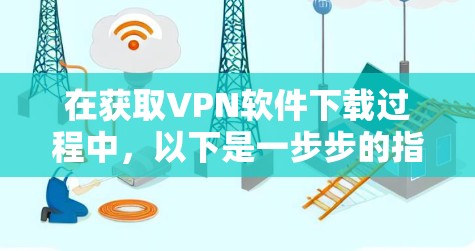 在获取VPN软件下载过程中，以下是一步步的指南