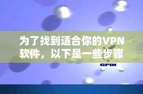 为了找到适合你的VPN软件，以下是一些步骤