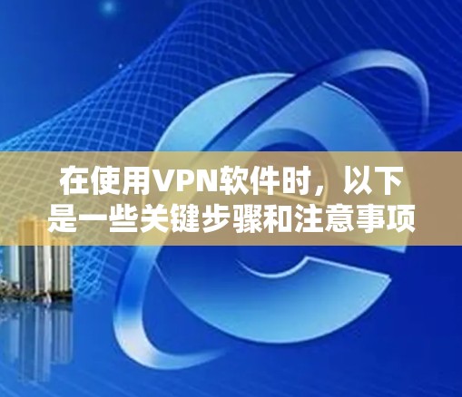在使用VPN软件时，以下是一些关键步骤和注意事项