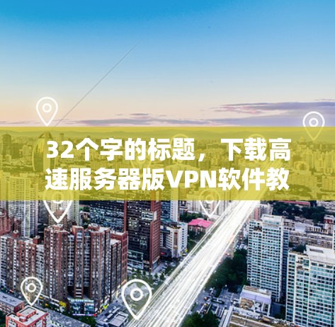 32个字的标题，下载高速服务器版VPN软件教程
