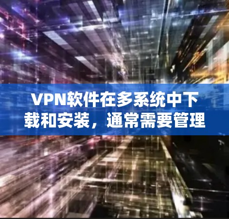 VPN软件在多系统中下载和安装,通常需要管理员权限,因为每个系统可能需要独立的设置。以下是针对这种情况的解决方案 VPN软件在多系统中下载和安装,通常需要管理员权限,因为每个系统可能需要独立的设置。以下是针对这种情况的解决方案