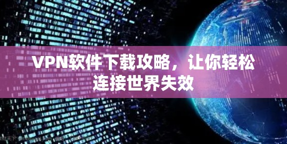 VPN软件下载攻略，让你轻松连接世界失效