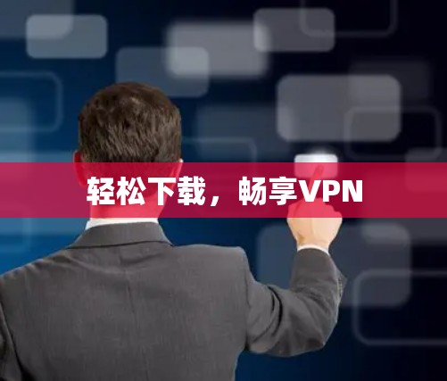 轻松下载，畅享VPN