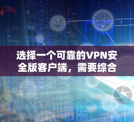 选择一个可靠的VPN安全版客户端,需要综合考虑多个因素,以确保最佳的安全性和用户体验。以下是详细的步骤指南 选择一个可靠的VPN安全版客户端,需要综合考虑多个因素,以确保最佳的安全性和用户体验。以下是详细的步骤指南