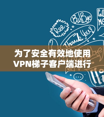 为了安全有效地使用VPN梯子客户端进行加密传输,按照以下步骤操作 为了安全有效地使用VPN梯子客户端进行加密传输,按照以下步骤操作
