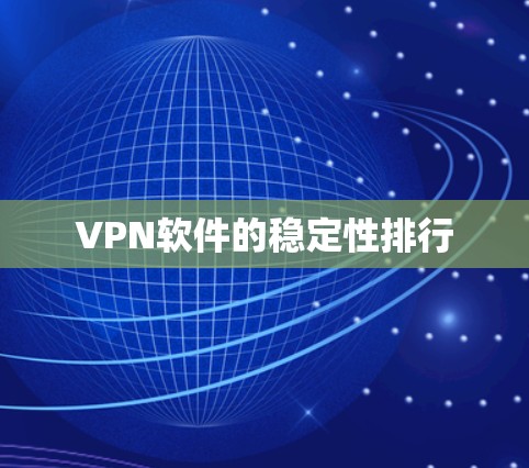VPN软件的稳定性排行 VPN软件的稳定性排行