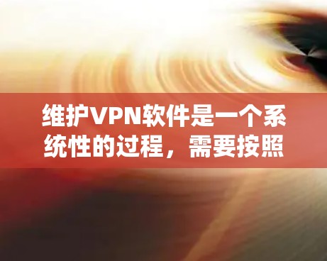 维护VPN软件是一个系统性的过程,需要按照步骤进行操作。以下是一个清晰的步骤指南,帮助你在维护VPN软件时顺利进行 维护VPN软件是一个系统性的过程,需要按照步骤进行操作。以下是一个清晰的步骤指南,帮助你在维护VPN软件时顺利进行