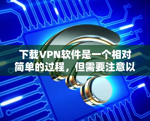 下载VPN软件是一个相对简单的过程,但需要注意以下步骤,以确保安全和顺利 下载VPN软件是一个相对简单的过程,但需要注意以下步骤,以确保安全和顺利
